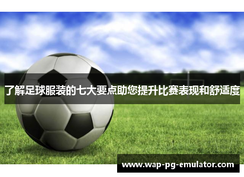了解足球服装的七大要点助您提升比赛表现和舒适度