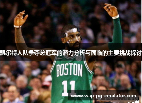 凯尔特人队争夺总冠军的潜力分析与面临的主要挑战探讨