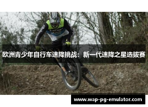 欧洲青少年自行车速降挑战：新一代速降之星选拔赛