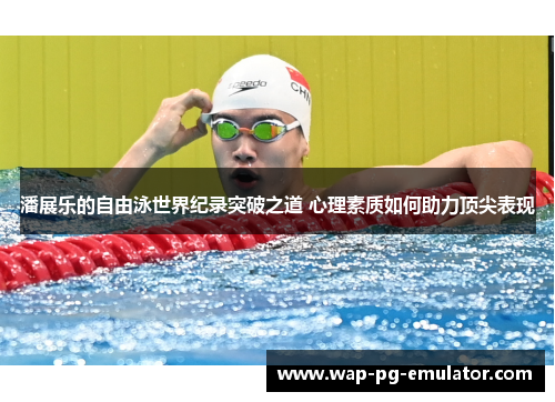 潘展乐的自由泳世界纪录突破之道 心理素质如何助力顶尖表现