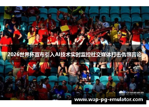 2026世界杯宣布引入AI技术实时监控社交媒体打击仇恨言论