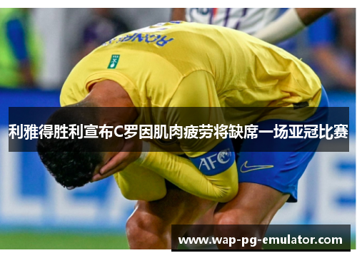 利雅得胜利宣布C罗因肌肉疲劳将缺席一场亚冠比赛