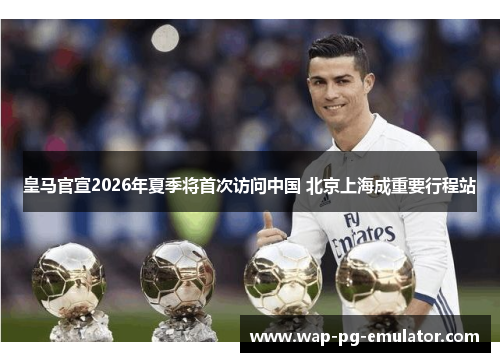 皇马官宣2026年夏季将首次访问中国 北京上海成重要行程站