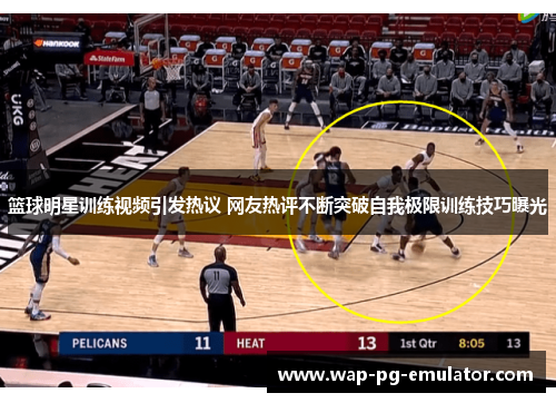 篮球明星训练视频引发热议 网友热评不断突破自我极限训练技巧曝光