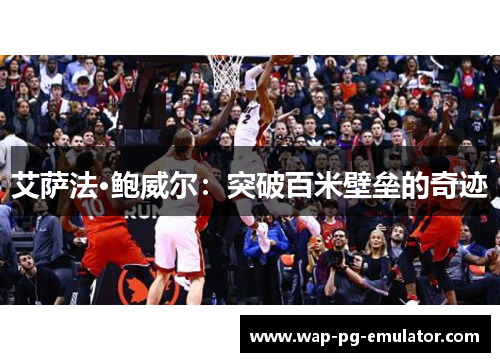 艾萨法·鲍威尔：突破百米壁垒的奇迹