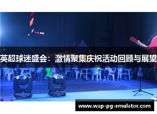 英超球迷盛会：激情聚集庆祝活动回顾与展望