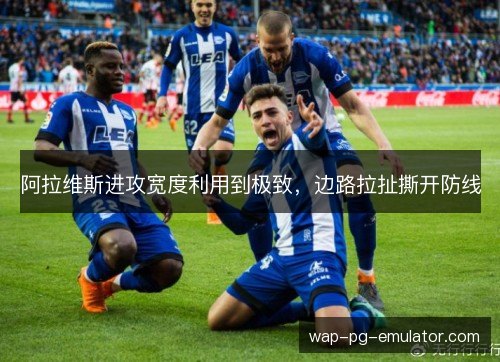 阿拉维斯进攻宽度利用到极致，边路拉扯撕开防线